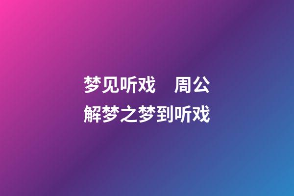 梦见听戏　周公解梦之梦到听戏